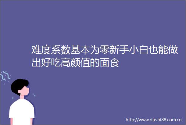 难度系数基本为零新手小白也能做出好吃高颜值的面食