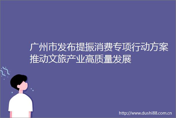 广州市发布提振消费专项行动方案推动文旅产业高质量发展
