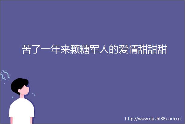苦了一年来颗糖军人的爱情甜甜甜