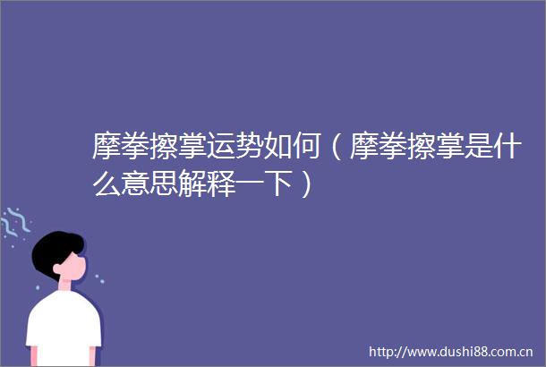摩拳擦掌运势如何（摩拳擦掌是什么意思解释一下）