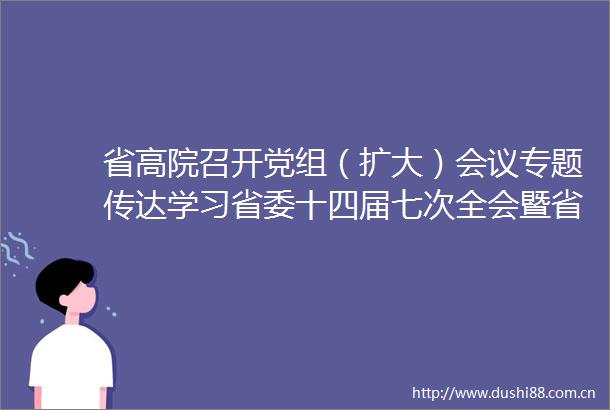 省高院召开党组（扩大）会议专题传达学习省委十四届七次全会暨省委经济工作会议精神
