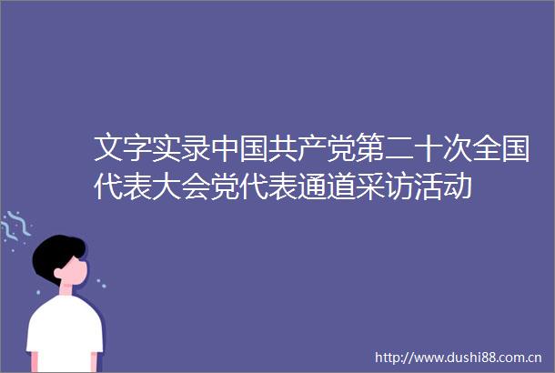 文字实录第二十次全国代表大会党代表通道采访活动