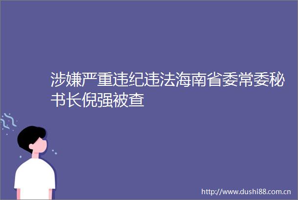 严重海南省委常委秘书长倪强被查