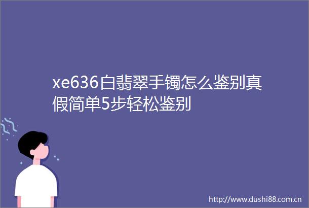 xe636白翡翠手镯怎么鉴别真假简单5步轻松鉴别