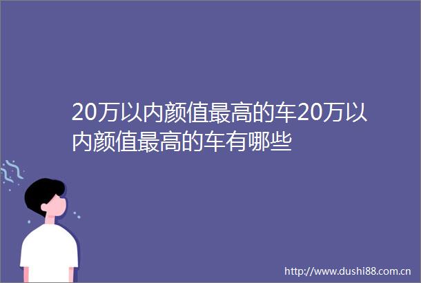 20万以内颜值最高的车20万以内颜值最高的车有哪些