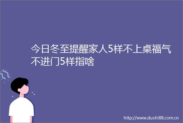 今日冬至提醒家人5样不上桌福气不进门5样指啥