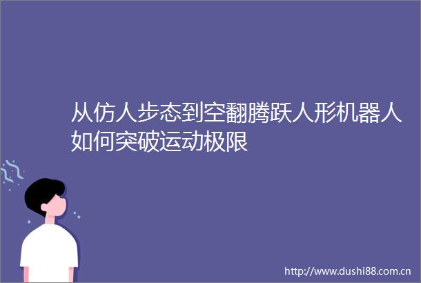 从仿人步态到空翻腾跃人形机器人如何突破运动极限