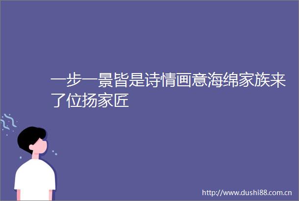 一步一景皆是诗情画意海绵家族来了位扬家匠
