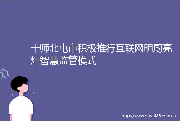 十师北屯市积极推行互联网明厨亮灶智慧监管模式