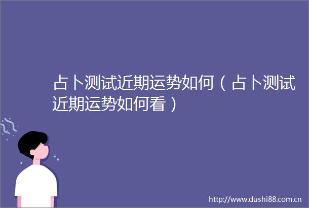 占卜测试近期运势如何（占卜测试近期运势如何看）