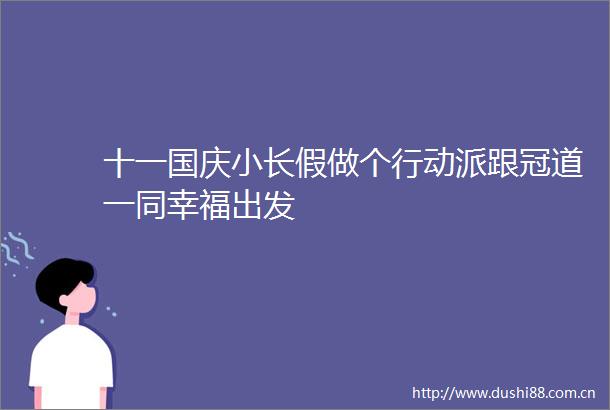 十一国庆小长假做个行动派跟冠道一同幸福出发