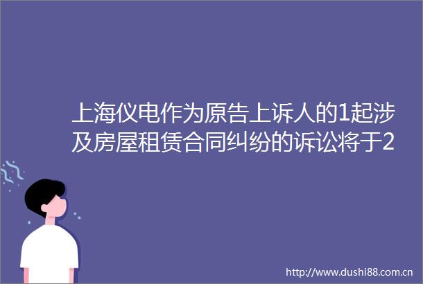 上海仪电作为原告上诉人的1起涉及房屋租赁合同的诉讼将于2025年6月24日开庭