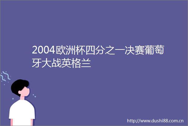 2004欧洲杯四分之一决赛葡萄牙大战英格兰