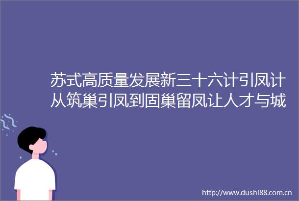 苏式高质量发展新三十六计引凤计从筑巢引凤到固巢留凤让人才与城市双向奔赴