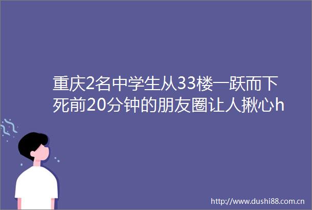重庆2名中学生从33楼一跃而下死前20分钟的朋友圈让人揪心hellip