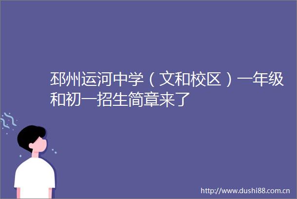 邳州运河中学（文和校区）一年级和初一招生简章来了