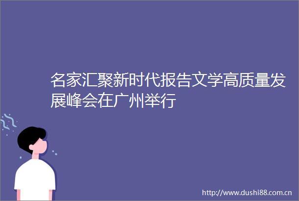 名家汇聚新时代报告文学高质量发展峰会在广州举行