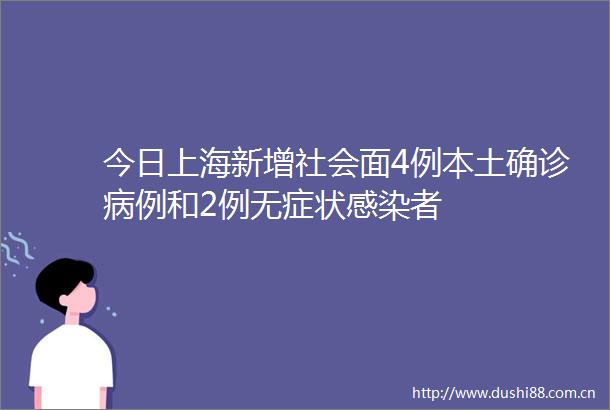 今日上海新增社会面4例本土确诊病例和2例无症状感染者