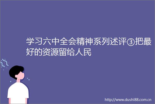 学习六中全会精神系列述评③把最好的资源留给