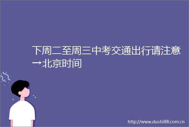 下周二至周三中考交通出行请注意→北京时间