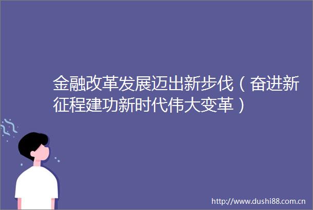 金融改革发展迈出新步伐（奋进新征程建功新时代伟大变革）