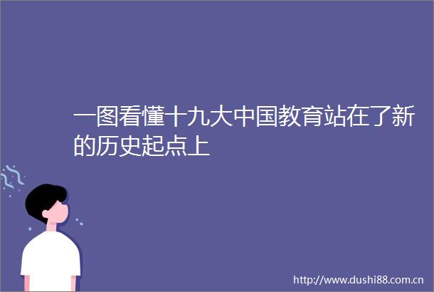 一图看懂十九大教育站在了新的历史起点上