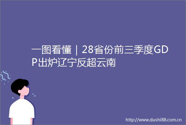 一图看懂｜28省份前三季度GDP出炉辽宁反超云南