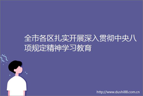 全市各区扎实开展深入贯彻中央八项规定精神学习教育