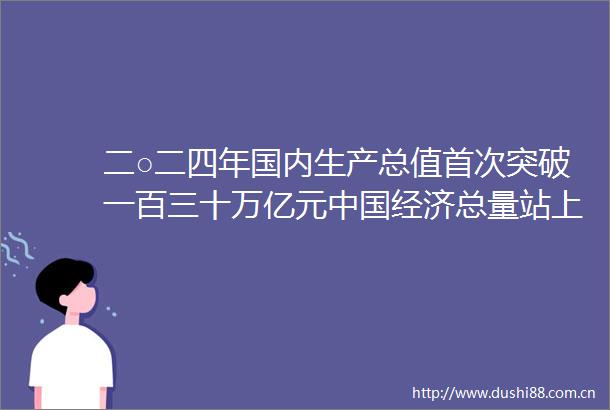 二○二四年国内生产总值首次突破一百三十万亿元经济总量站上新台阶