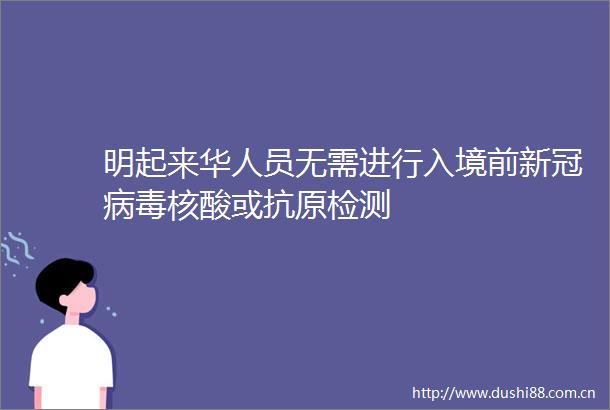 明起来华人员无需进行入境前新冠病毒核酸或抗原检测