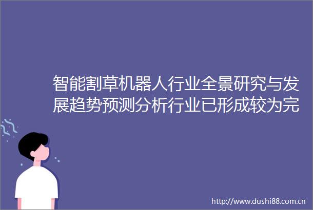 智能割草机器人行业全景研究与发展趋势预测分析行业已形成较为完整的产业链闭环