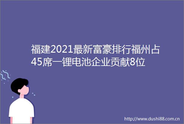福建2021最新富豪排行福州占45席一锂电池企业贡献8位
