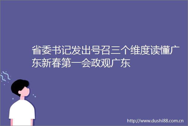 省委书记发出号召三个维度读懂广东新春第一会政观广东
