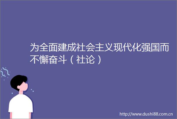 为全面建成社会主义现代化强国而不懈奋斗（社论）