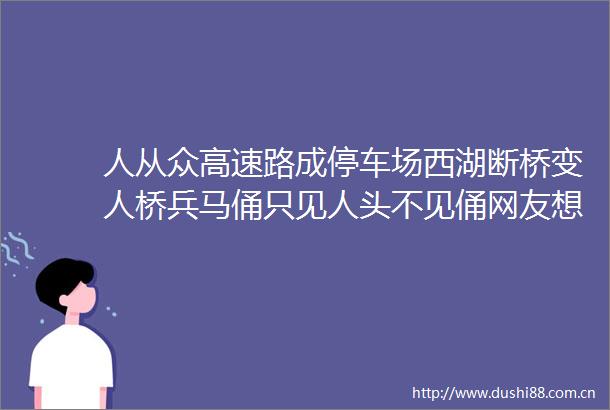 人从众高速路成停车场西湖断桥变人桥兵马俑只见人头不见俑网友想回家