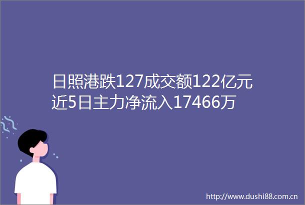 日照港跌127成交额122亿元近5日主力净流入17466万