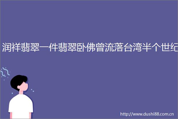 润祥翡翠一件翡翠卧佛曾流落台湾半个世纪