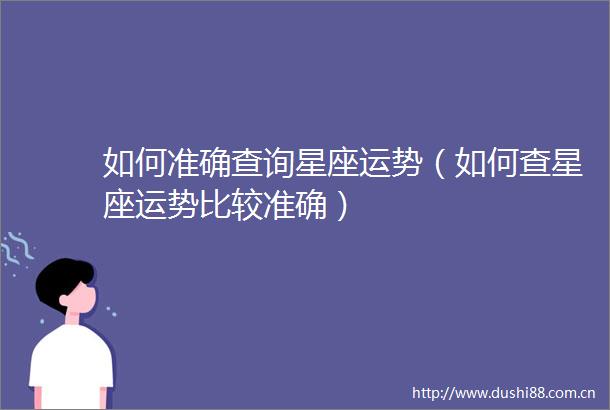 如何准确查询星座运势（如何查星座运势比较准确）