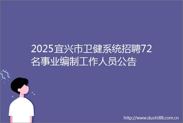 2025宜兴市卫健系统招聘72名事业编制工作人员公告