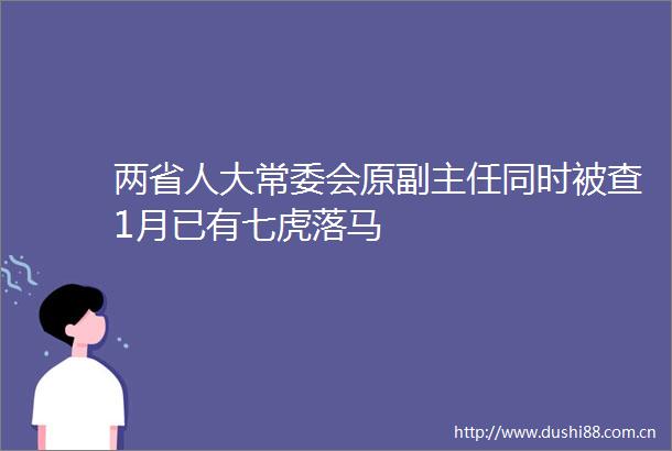 两省人大常委会原副主任同时被查1月已有七虎落马