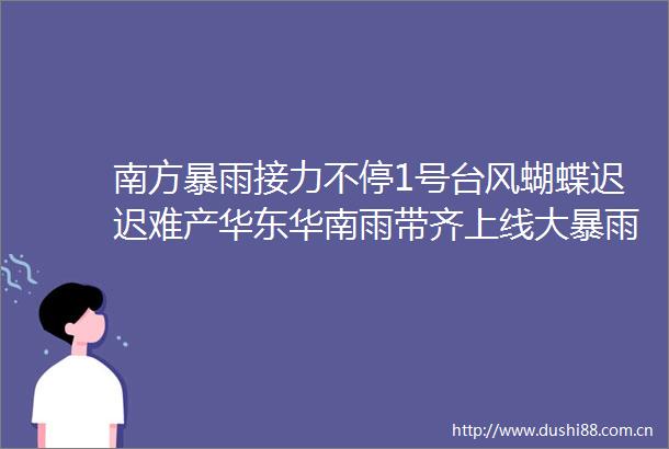 南方暴雨接力不停1号台风蝴蝶迟迟难产华东华南雨带齐上线大暴雨山洪四大预警齐发江浙沪安徽湖北为重中之重