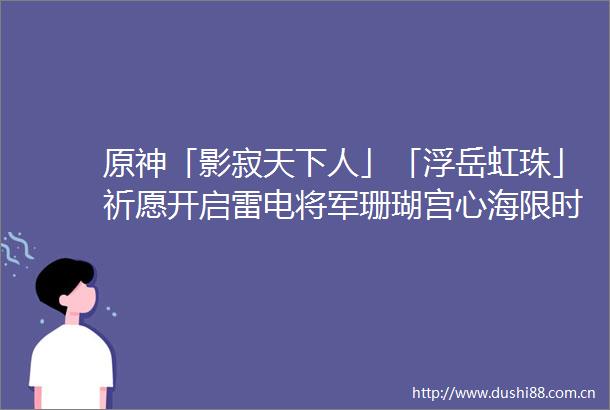 原神「影寂天下人」「浮岳虹珠」祈愿开启雷电将军珊瑚宫心海限时返场