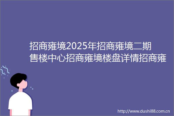 招商雍境2025年招商雍境二期售楼中心招商雍境楼盘详情招商雍境户型配套售楼处位置