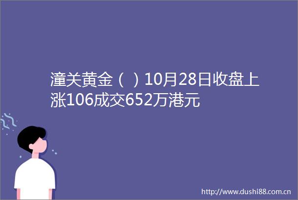 潼关黄金（）10月28日收盘上涨106成交652万港元