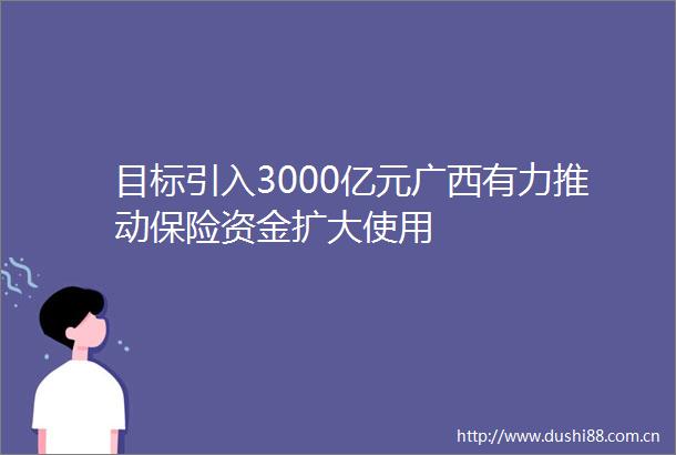 目标引入3000亿元广西有力推动保险资金扩大使用
