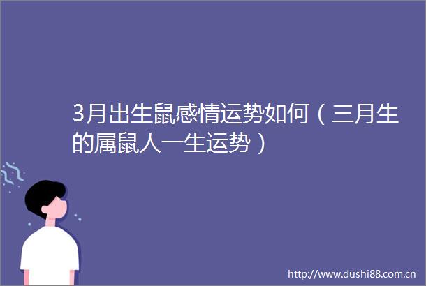 3月出生鼠感情运势如何（三月生的属鼠人一生运势）