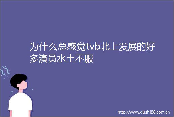 为什么总感觉tvb北上发展的好多演员水土不服