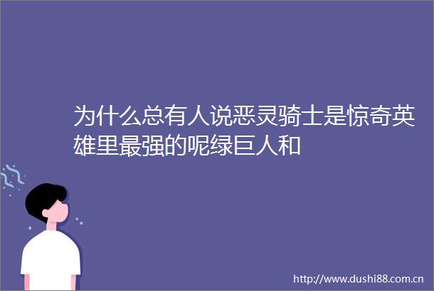 为什么总有人说恶灵骑士是惊奇英雄里最强的呢绿巨人和