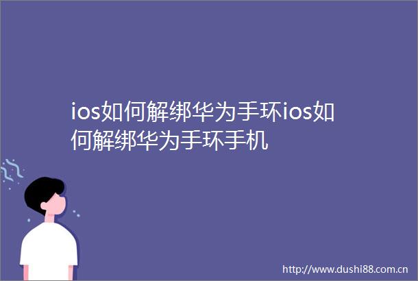 ios如何解绑华为手环ios如何解绑华为手环手机