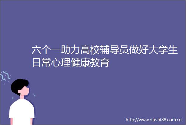 六个一助力高校辅导员做好大学生日常心理健康教育